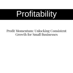 Profit Momentum: Unlocking Consistent Growth for Small Businesses