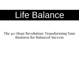 The 40-Hour Revolution: Transforming Your Business for Balanced Success