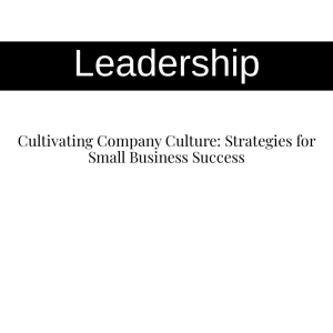 Cultivating Company Culture: Strategies for Small Business Success