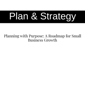 Planning with Purpose: A Roadmap for Small Business Growth
