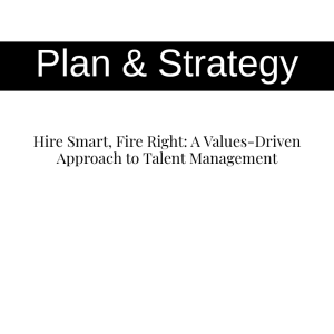Hire Smart, Fire Right: A Values-Driven Approach to Talent Management