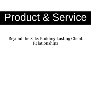 Beyond the Sale: Building Lasting Client Relationships