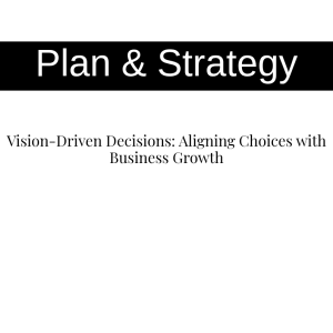 Vision-Driven Decisions: Aligning Choices with Business Growth
