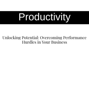 Unlocking Potential: Overcoming Performance Hurdles in Your Business