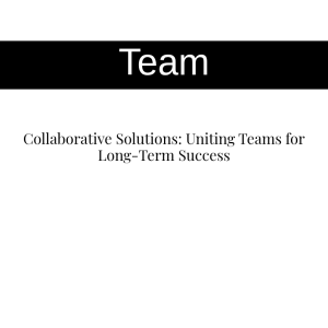 Collaborative Solutions: Uniting Teams for Long-Term Success